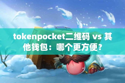 tokenpocket二维码 vs 其他钱包：哪个更方便？