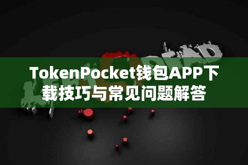TokenPocket钱包APP下载技巧与常见问题解答