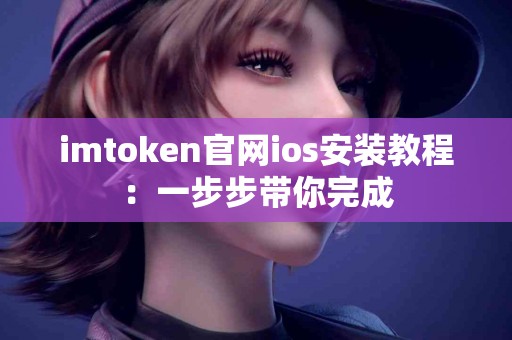 imtoken官网ios安装教程：一步步带你完成