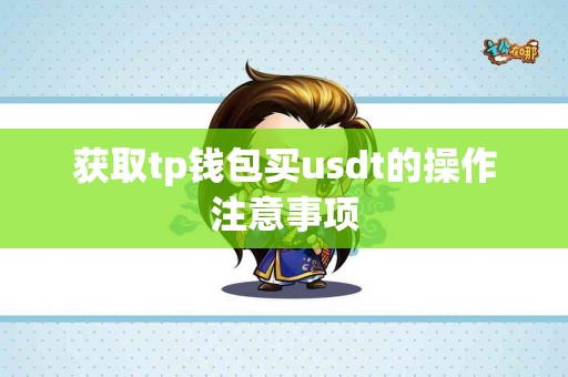 获取tp钱包买usdt的操作注意事项