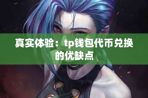 真实体验：tp钱包代币兑换的优缺点