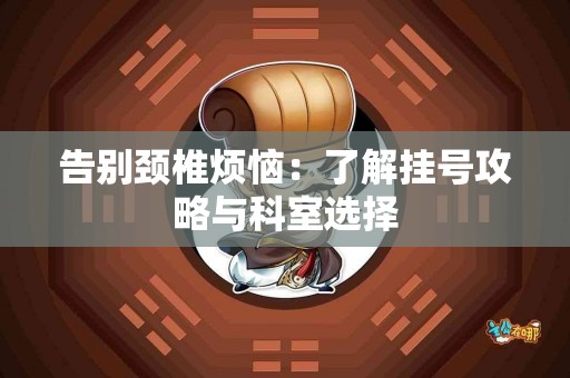 告别颈椎烦恼：了解挂号攻略与科室选择