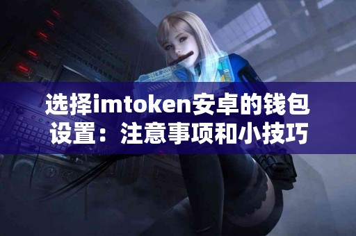 选择imtoken安卓的钱包设置：注意事项和小技巧