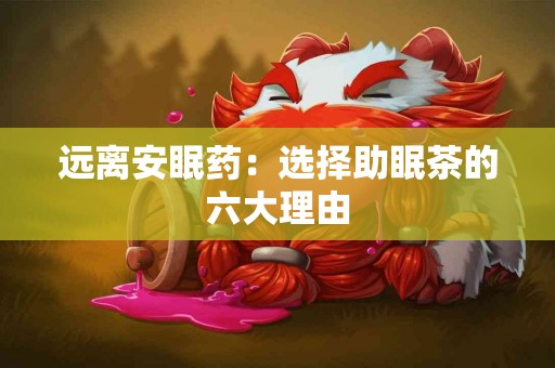 远离安眠药：选择助眠茶的六大理由
