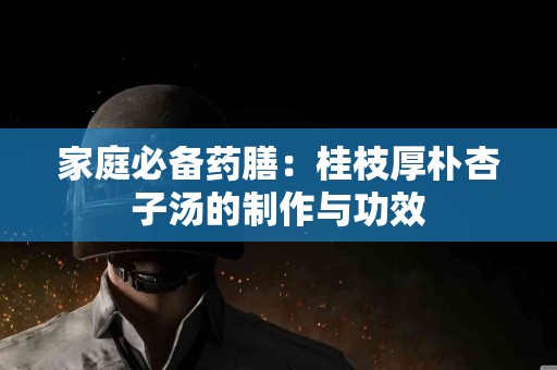 家庭必备药膳：桂枝厚朴杏子汤的制作与功效