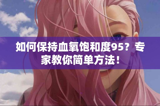 如何保持血氧饱和度95？专家教你简单方法！