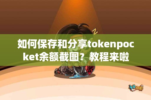 如何保存和分享tokenpocket余额截图？教程来啦