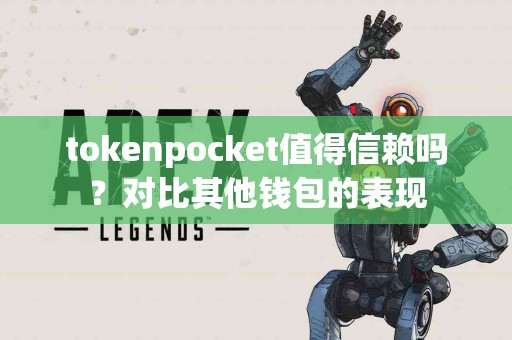 tokenpocket值得信赖吗？对比其他钱包的表现
