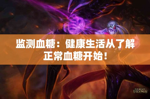 监测血糖：健康生活从了解正常血糖开始！