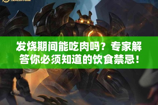 发烧期间能吃肉吗？专家解答你必须知道的饮食禁忌！