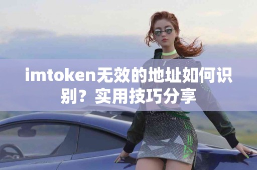 imtoken无效的地址如何识别？实用技巧分享