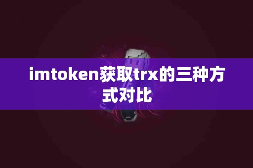imtoken获取trx的三种方式对比