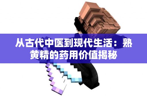 从古代中医到现代生活：熟黄精的药用价值揭秘