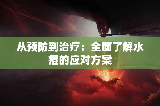 从预防到治疗：全面了解水痘的应对方案