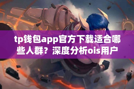 tp钱包app官方下载适合哪些人群？深度分析ois用户