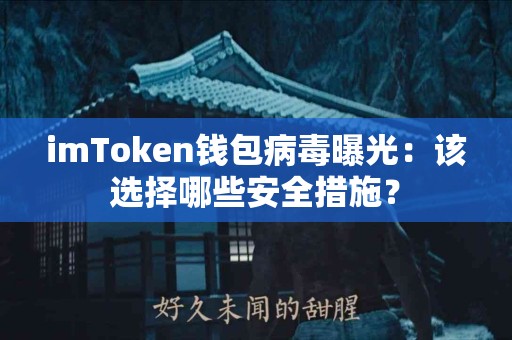 imToken钱包病毒曝光：该选择哪些安全措施？