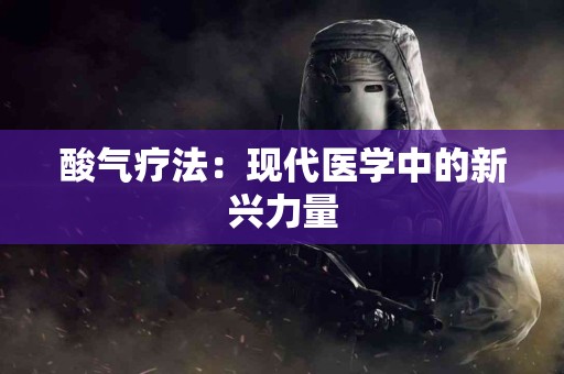 酸气疗法：现代医学中的新兴力量