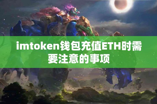imtoken钱包充值ETH时需要注意的事项