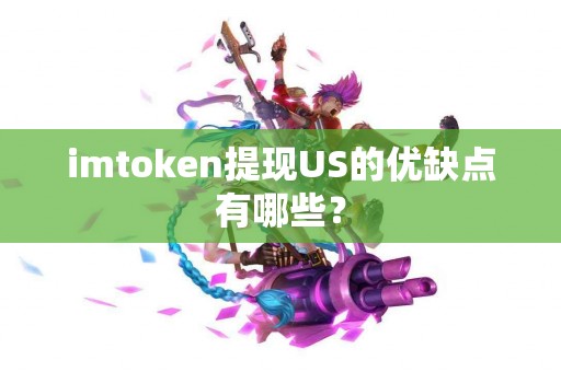 imtoken提现US的优缺点有哪些？