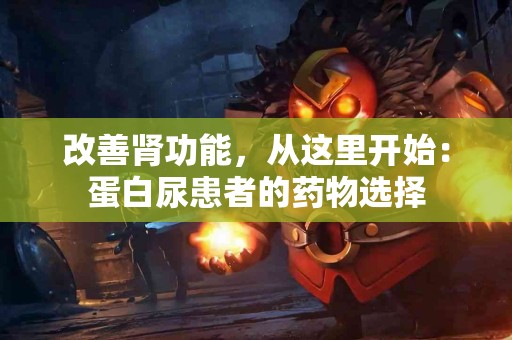 改善肾功能，从这里开始：蛋白尿患者的药物选择