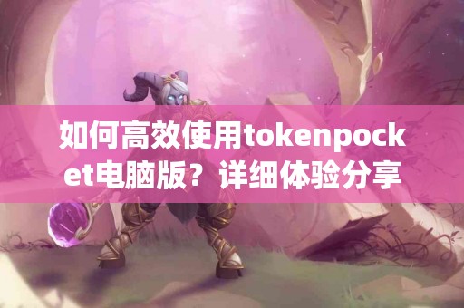 如何高效使用tokenpocket电脑版？详细体验分享