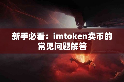 新手必看：imtoken卖币的常见问题解答