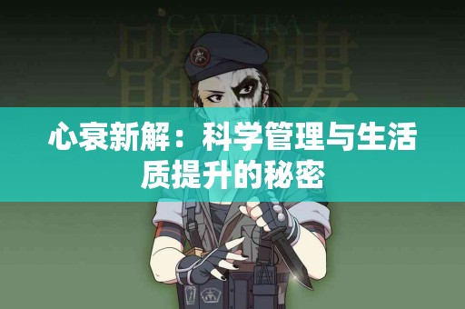 心衰新解：科学管理与生活质提升的秘密
