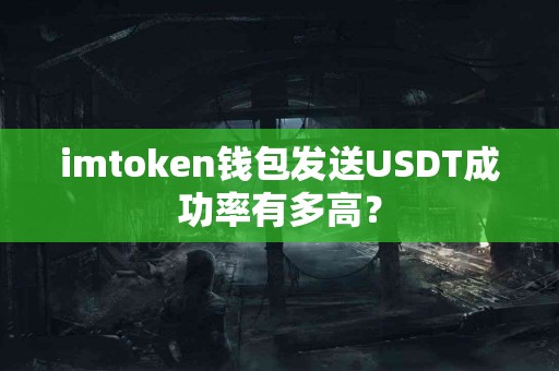 imtoken钱包发送USDT成功率有多高？