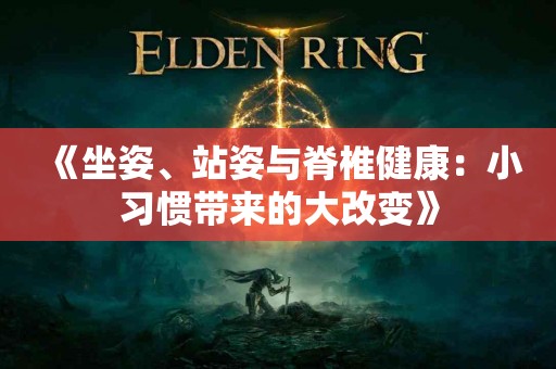 《坐姿、站姿与脊椎健康：小习惯带来的大改变》