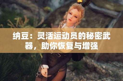 纳豆：灵活运动员的秘密武器，助你恢复与增强