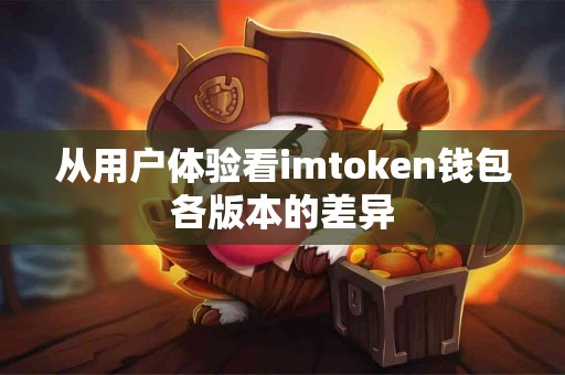 从用户体验看imtoken钱包各版本的差异