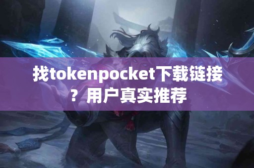 找tokenpocket下载链接？用户真实推荐