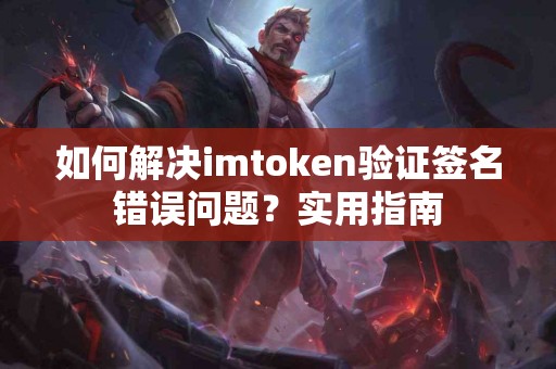 如何解决imtoken验证签名错误问题？实用指南