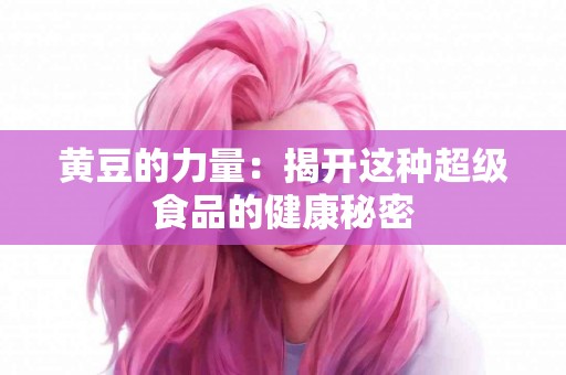 黄豆的力量：揭开这种超级食品的健康秘密