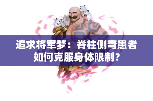 追求将军梦：脊柱侧弯患者如何克服身体限制？