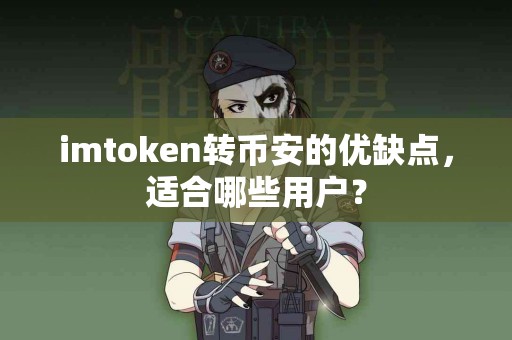 imtoken转币安的优缺点，适合哪些用户？