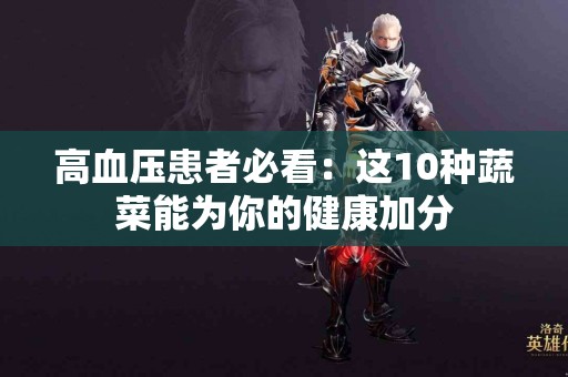 高血压患者必看：这10种蔬菜能为你的健康加分