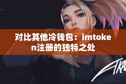 对比其他冷钱包：imtoken注册的独特之处