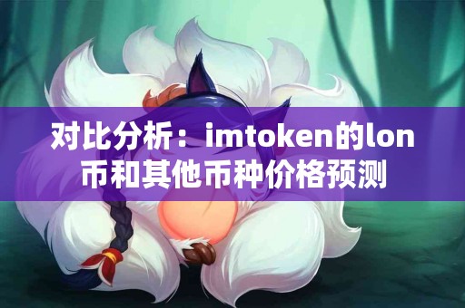 对比分析：imtoken的lon币和其他币种价格预测