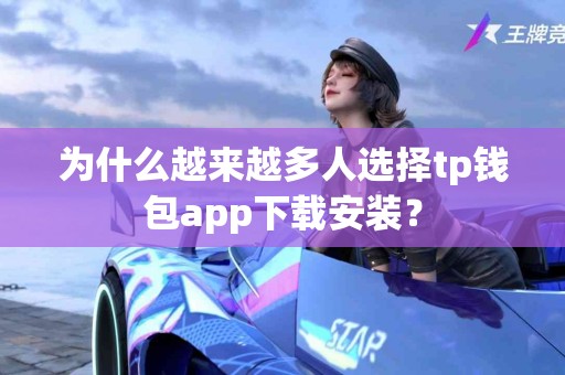 为什么越来越多人选择tp钱包app下载安装？