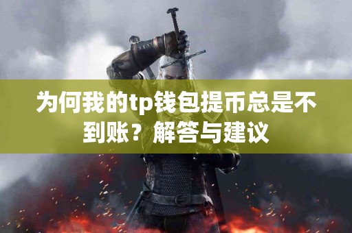 为何我的tp钱包提币总是不到账？解答与建议