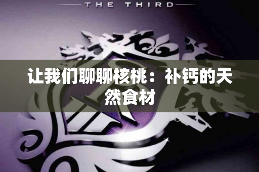 让我们聊聊核桃：补钙的天然食材