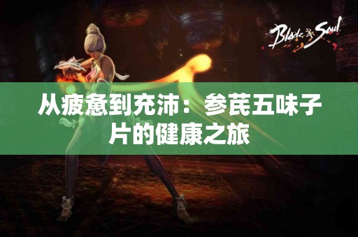 从疲惫到充沛：参芪五味子片的健康之旅