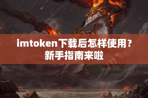 imtoken下载后怎样使用？新手指南来啦