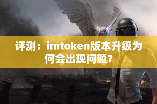 评测：imtoken版本升级为何会出现问题？