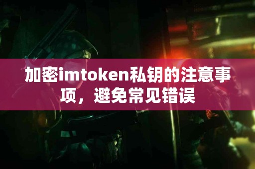 加密imtoken私钥的注意事项，避免常见错误
