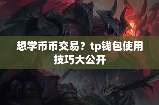 想学币币交易？tp钱包使用技巧大公开