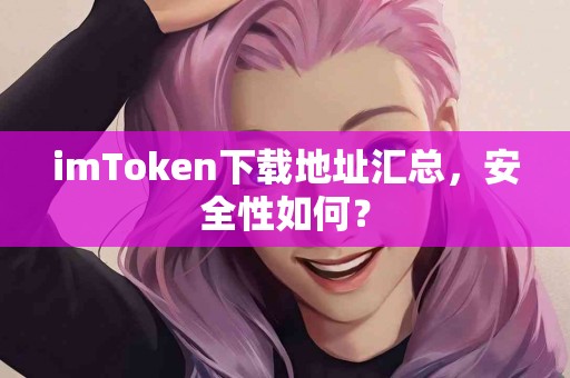 imToken下载地址汇总，安全性如何？