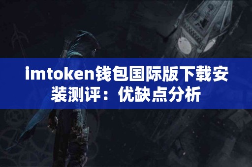 imtoken钱包国际版下载安装测评：优缺点分析