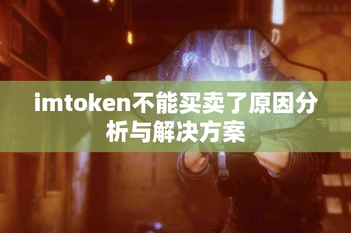 imtoken不能买卖了原因分析与解决方案